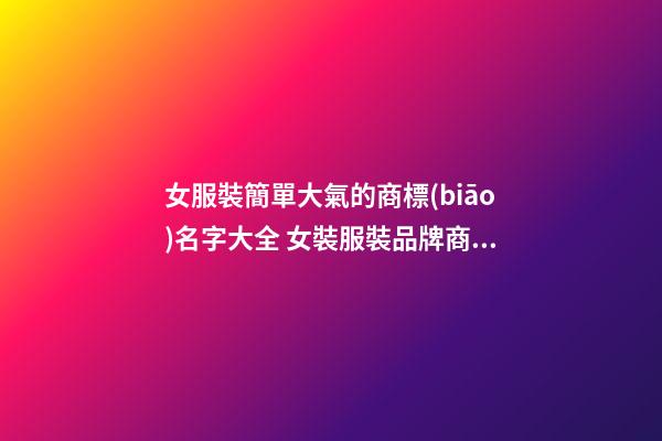 女服裝簡單大氣的商標(biāo)名字大全 女裝服裝品牌商標(biāo),起名之家-第1張-商標(biāo)起名-玄機(jī)派
